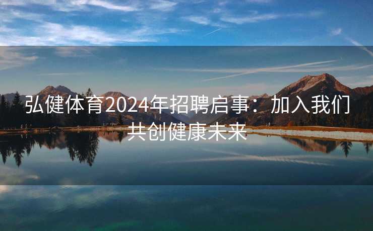 弘健体育2024年招聘启事：加入我们共创健康未来