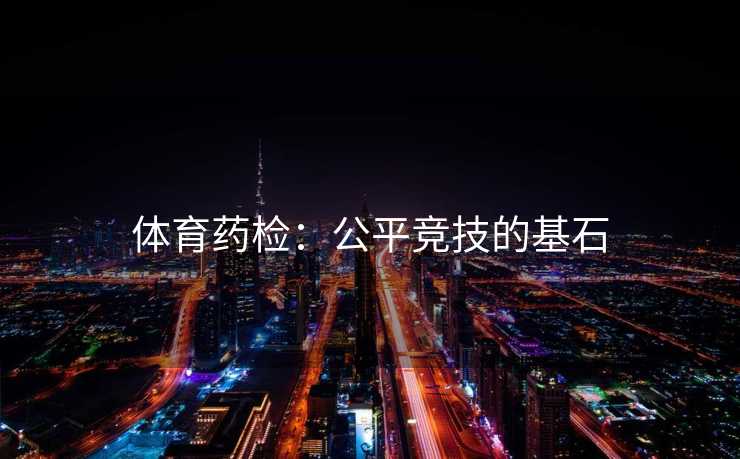 体育药检：公平竞技的基石