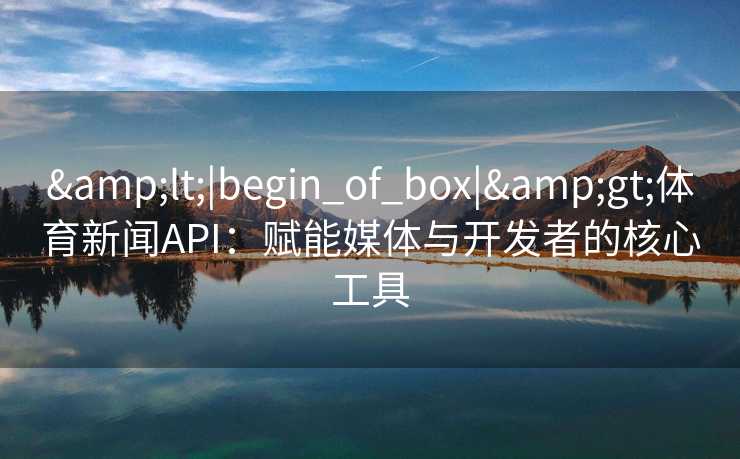 <|begin_of_box|>体育新闻API：赋能媒体与开发者的核心工具
