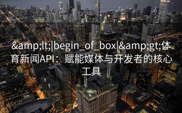<|begin_of_box|>体育新闻API：赋能媒体与开发者的核心工具