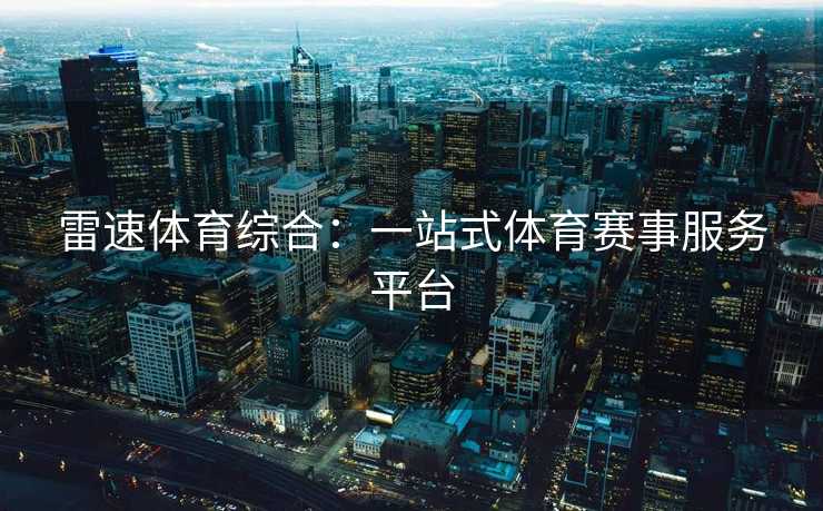 雷速体育综合:一站式体育赛事服务平台 雷速体育综合:一站式体育赛事服务平台
