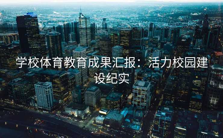 学校体育教育成果汇报:活力校园建设纪实 学校体育教育成果汇报:活力校园建设纪实