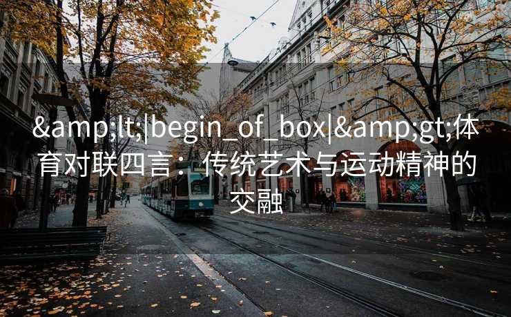 <|begin_of_box|>体育对联四言：传统艺术与运动精神的交融