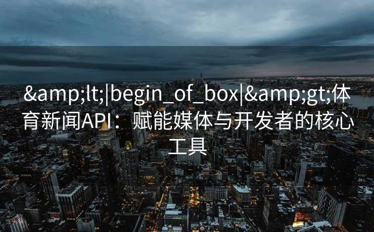 <|begin_of_box|>体育新闻API：赋能媒体与开发者的核心工具