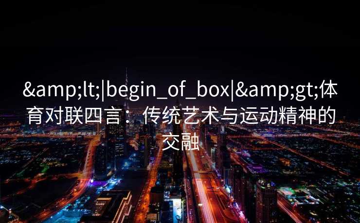 <|begin_of_box|>体育对联四言：传统艺术与运动精神的交融
