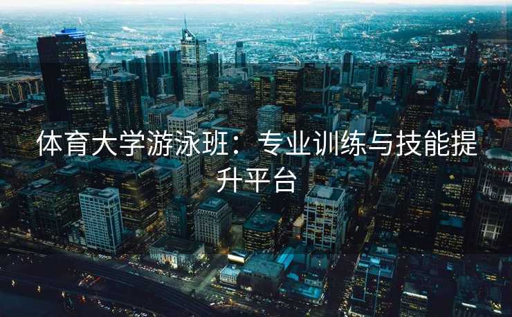 体育大学游泳班：专业训练与技能提升平台