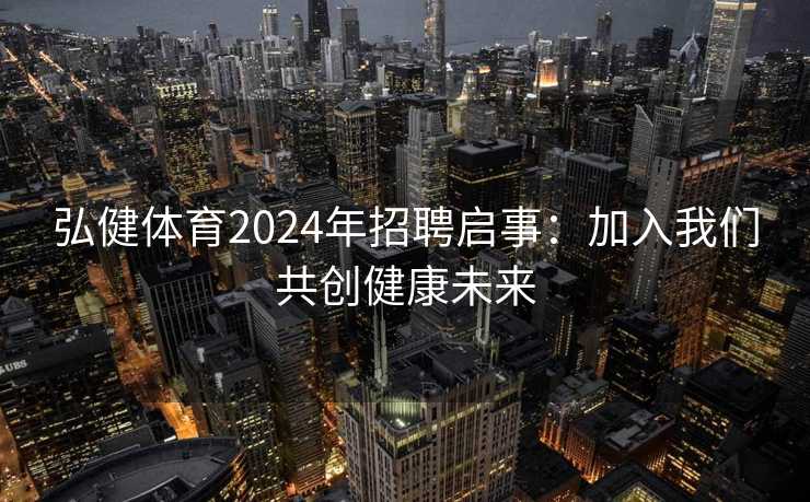 弘健体育2024年招聘启事：加入我们共创健康未来