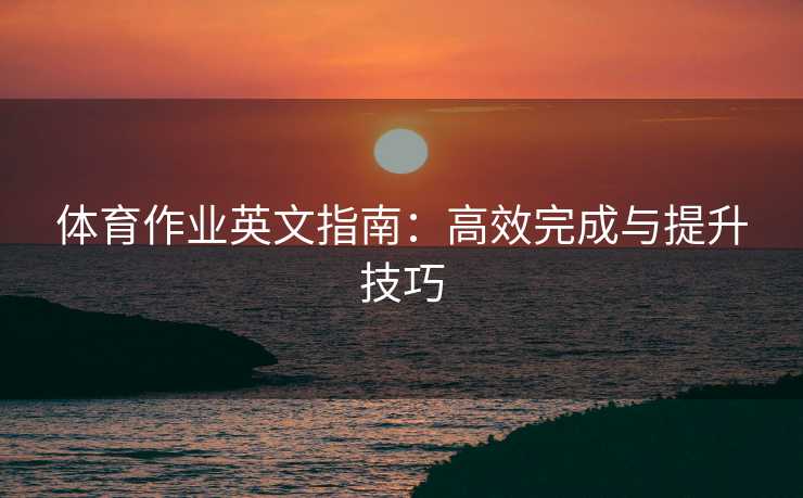 体育作业英文指南：高效完成与提升技巧