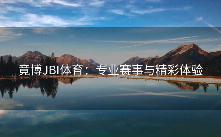 竟博JBI体育：专业赛事与精彩体验