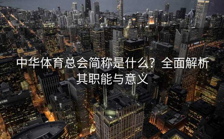 中华体育总会简称是什么?全面解析其职能与意义 中华体育总会简称是什么?全面解析其职能与意义
