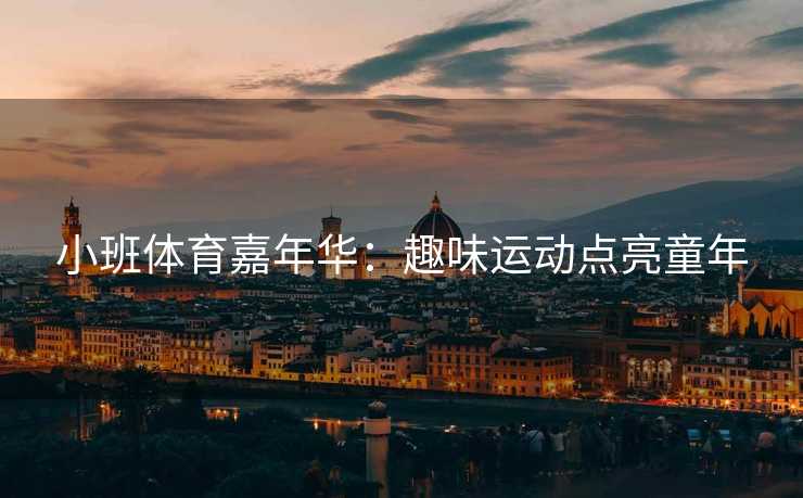 小班体育嘉年华:趣味运动点亮童年 小班体育嘉年华:趣味运动点亮童年
