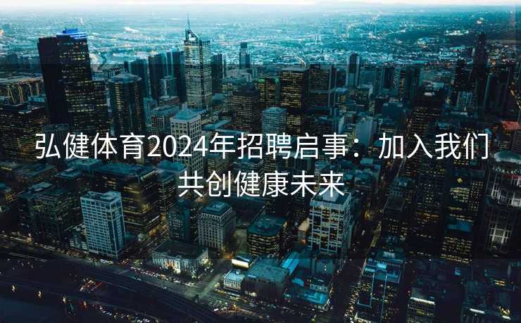 弘健体育2024年招聘启事：加入我们共创健康未来