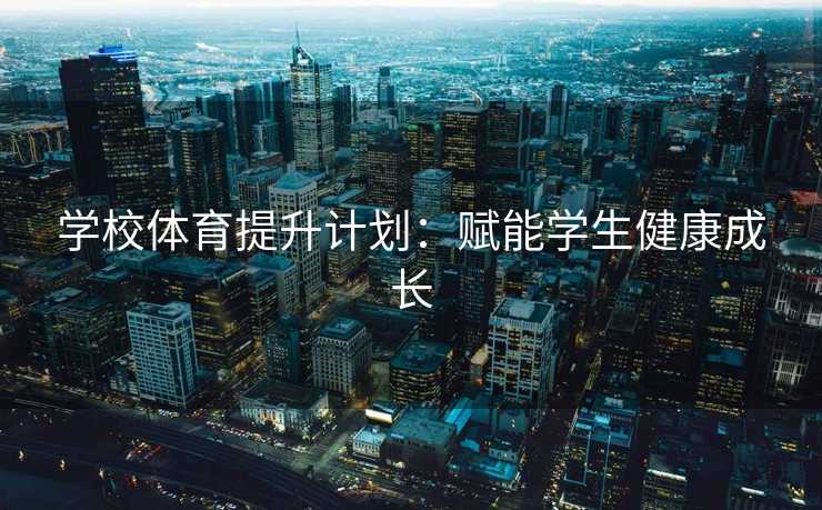 学校体育提升计划：赋能学生健康成长