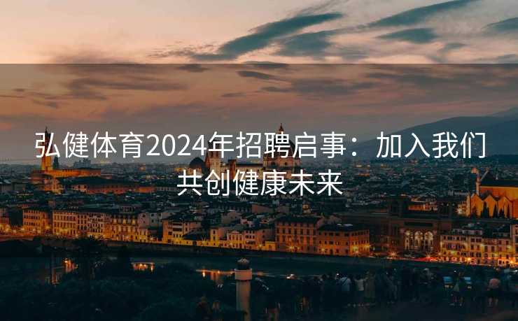 弘健体育2024年招聘启事：加入我们共创健康未来