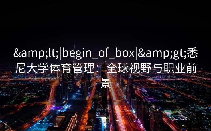 <|begin_of_box|>悉尼大学体育管理：全球视野与职业前景