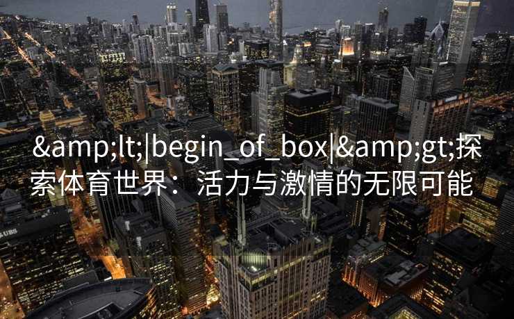 <|begin_of_box|>探索体育世界：活力与激情的无限可能  