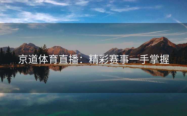 京道体育直播:精彩赛事一手掌握 京道体育直播:精彩赛事一手掌握