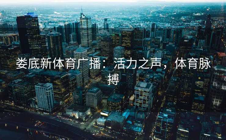 娄底新体育广播:活力之声,体育脉搏 娄底新体育广播:活力之声,体育脉搏