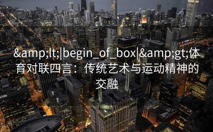 <|begin_of_box|>体育对联四言：传统艺术与运动精神的交融