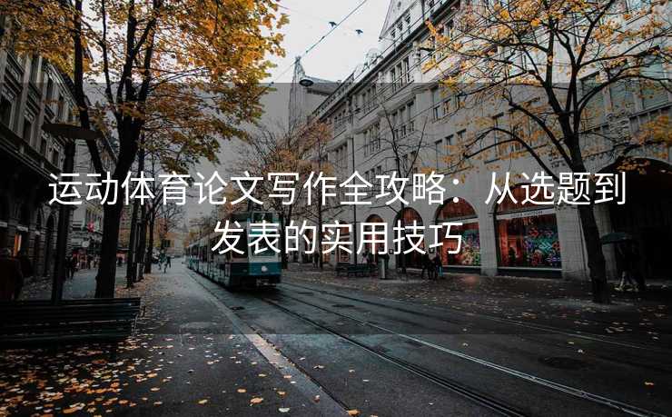 运动体育论文写作全攻略：从选题到发表的实用技巧