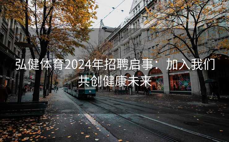 弘健体育2024年招聘启事：加入我们共创健康未来