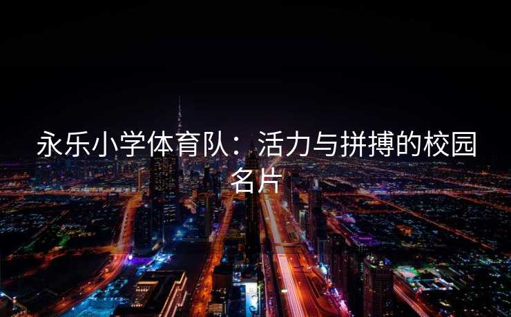 永乐小学体育队：活力与拼搏的校园名片