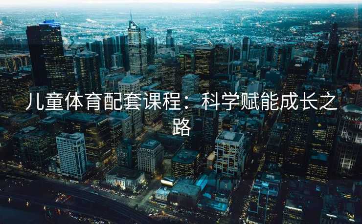 儿童体育配套课程：科学赋能成长之路